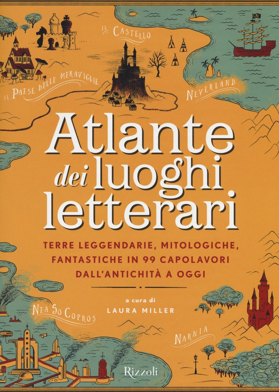 Atlante dei luoghi letterari. Terre leggendarie, mitologiche, fantastiche in 99 capolavori dall'antichità a oggi